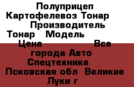 Полуприцеп Картофелевоз Тонар 95235 › Производитель ­ Тонар › Модель ­ 95 235 › Цена ­ 3 790 000 - Все города Авто » Спецтехника   . Псковская обл.,Великие Луки г.